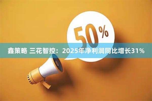 鑫策略 三花智控：2025年净利润同比增长31%