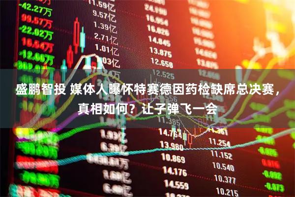 盛鹏智投 媒体人曝怀特赛德因药检缺席总决赛，真相如何？让子弹飞一会