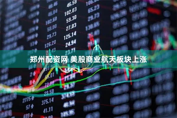 郑州配资网 美股商业航天板块上涨