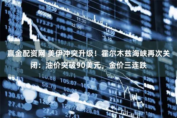 赢金配资网 美伊冲突升级！霍尔木兹海峡再次关闭：油价突破90美元，金价三连跌