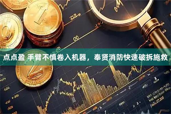 点点盈 手臂不慎卷入机器，奉贤消防快速破拆施救