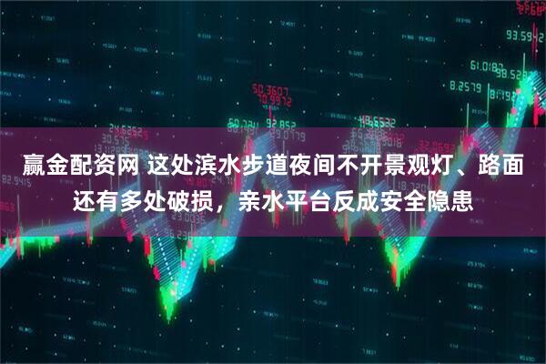 赢金配资网 这处滨水步道夜间不开景观灯、路面还有多处破损，亲水平台反成安全隐患