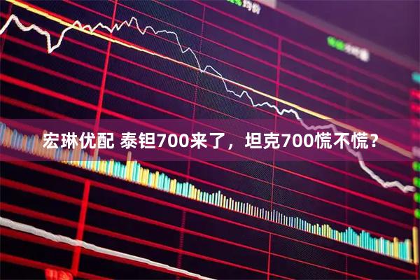 宏琳优配 泰钽700来了，坦克700慌不慌？