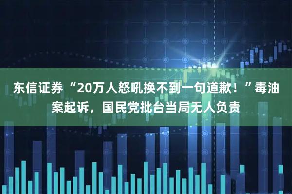 东信证券 “20万人怒吼换不到一句道歉！”毒油案起诉，国民党批台当局无人负责