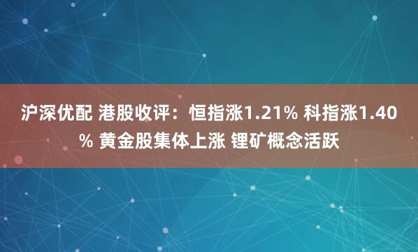 沪深优配 港股收评：恒指涨1.21% 科指涨1.40% 黄金股集体上涨 锂矿概念活跃