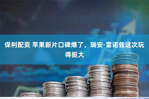 保利配资 苹果新片口碑爆了，瑞安·雷诺兹这次玩得挺大